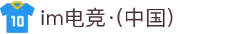 IM(股份有限公司)电竞-电子竞技平台